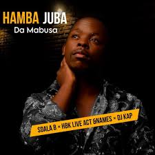 Da Mabusa - Hamba Juba - Ft Sdala B, HBK Live Act & Names, Dj kap