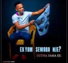 Isitha sama ex – EX YAMI SOWABA NJE
