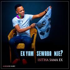 Isitha sama ex – EX YAMI SOWABA NJE