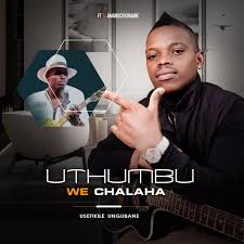 UTHUMBU WECHALAHA – USEFIKILE UNGUBANE