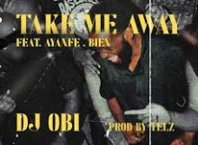 DJ OBI - Take Me Away ft. Ayanfe, Bien