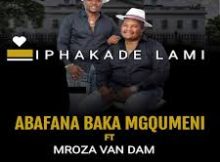 Abafana baka Mgqumeni ft Mroza Van Dam – Iphakade Lami