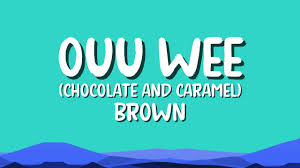 Chocolate and Caramel Ouu Wee Brown (Oh Wee Song Lyrics)