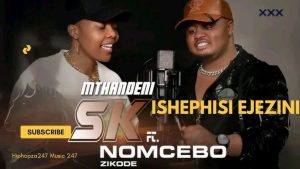 Mthandeni Sk ft Nomcebo Zikode - Ishephisi Ejezini