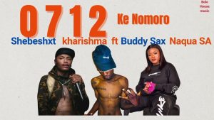 0712 Ke Nomoro – Kharishma Ft Shebeshxt Buddy Sax Naqua SA