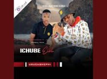 Ichube Elihle - UBUCASHEPHI (feat. IHazard Elihle)