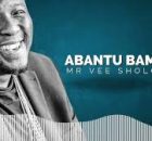 Mr Vee Sholo – Abantu Bami (New Song)