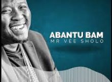 Mr Vee Sholo – Abantu Bami (New Song)