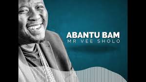 Mr Vee Sholo – Abantu Bami (New Song)