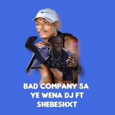 Bad company sa & Shebeshxt – Ye Wena DJ