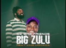 BiG Zulu Ft King Monada – We Are Friends