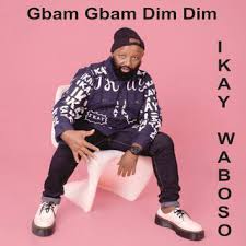 IKAY WABOSO – Gbam Gbam Dim Dim