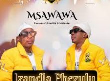 MSAWAWA – IZANDLA PHEZULU ft Dansanie & Fundi M & Calvinator