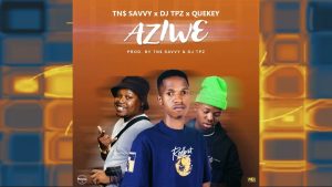 TN$ Savvy x Dj TPZ x Quekey – Aziwe