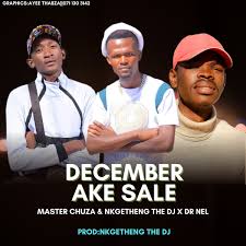 December Ake Sale – Master Chuza Ft Nkgetheng The DJ & Dr Nel