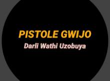 Pistole Gwijo – Darli Wathi Uzobuya