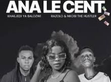 ANA LE CENT – Khaejedi Ya Balozwi & Dr Razolo Ft Nkosi The Hustler