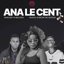 ANA LE CENT – Khaejedi Ya Balozwi & Dr Razolo Ft Nkosi The Hustler