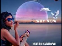 Why now – Khaejedi ya Balozwi feat Nkosi The Hustler