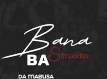 Da Mabusa – Bana Ba Straata Ft. SoulQue, Sabza Womqulo & Ama Grootman