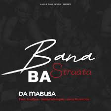 Da Mabusa – Bana Ba Straata Ft. SoulQue, Sabza Womqulo & Ama Grootman