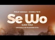 PHILIP ADZALE – SE WO feat. KWEKU TEYE