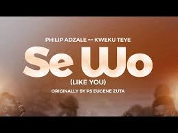 PHILIP ADZALE – SE WO feat. KWEKU TEYE