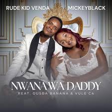 Rude Kid Venda & Mickeyblack – Nwana Wa Daddy ft. Gusba Banana & Vule C4