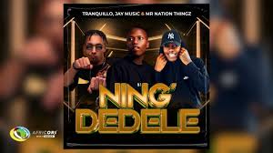 Tranquillo, Jay Music & Mr Nation Thingz – Ning’Dedele