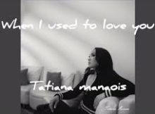 Tatiana Manaois - When I Used to Love You