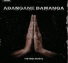 Tittboi Music - Abangane bamanga ft Tittboi4real