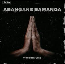 Tittboi Music - Abangane bamanga ft Tittboi4real