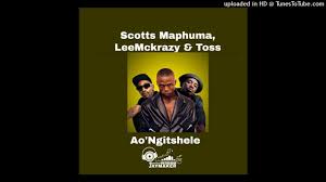 Scotts Maphuma, LeeMckrazy & Toss - Ao'Ngitshele