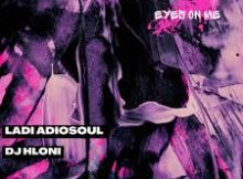 Ladi Adiosoul & DJ Hloni – Eyes On Me