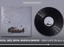 Musical Jazz, Royal MusiQ & Smoove - SEKU'LATE (DLALA JAZZ)