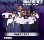 Ingqayizivele Gospel Choir - Kae Le Kae