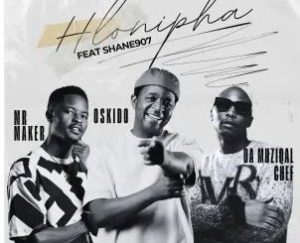 Mr Maker, OSKIDO & Da Muziqal Chef – Hlonipha (feat. Shane907)