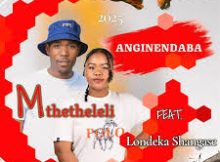 Mthetheleli SA – Anginendaba ft. Londeka Shangase