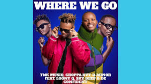 TNK MusiQ, MINOR & Choppa – Where We Go (feat. Loony Q, Sky Deep SA & FigoxBabu)