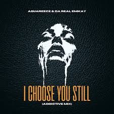 Da Real Emkay & AquaReece - I Choose You Still (Addictive Mix)