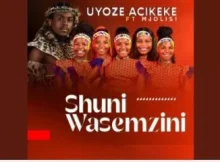 Shuni waseMzini – Uyoze Acikeke feat. Mjolisi