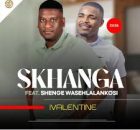 Skhanga – IVALENTINE ft. Shenge wasehlalankosi