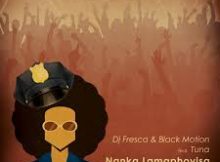 Dj fresca black motion feat tuna - nanka lamaphoyisa