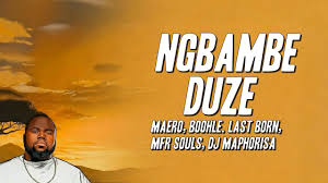 Maero, Boohle, Last Born - Ngbambe Duze ft. MFR Souls, Dj Maphorisa