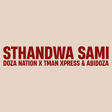 Doza Nation – Sthandwa Sami ft. TMan Xpress & Abidoza