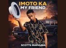 Scotts Maphuma – Imoto Ka My Friend (Gone Kanje)