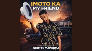 Scotts Maphuma – Imoto Ka My Friend (Gone Kanje)