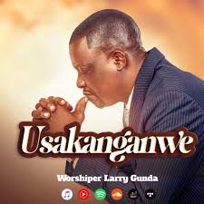 Worshiper Larry Gunda – Usakanganwe
