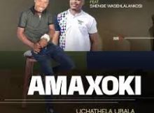 Amaxoki – Uchathela ubala ft. Shenge wasehlalankosi
