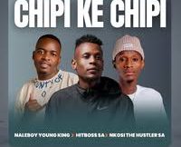 Naleboy Young King, Hitboss SA & Nkosi The Hustler – Chipi Ke Chipi